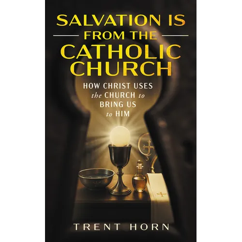 Salvation Is from the Catholic Church: How Christ Uses the Church to Bring Us to Him