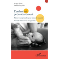 L'enfant né prématurément: Mieux le comprendre pour mieux le soutenir Nouvelle édition revue et augmentée