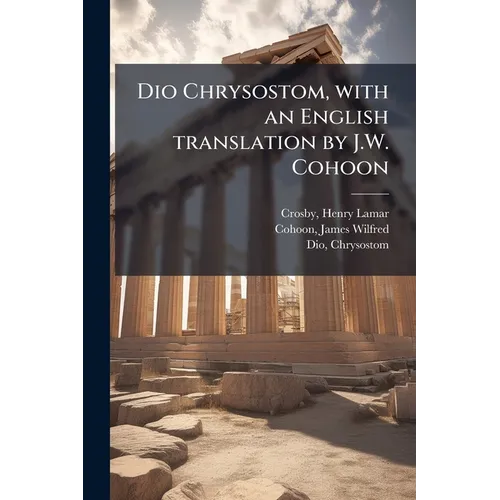 Dio Chrysostom, with an English translation by J.W. Cohoon: 3