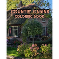 Country Cabins Coloring Book: An Adult Coloring Book Featuring Charming Interior Design, Rustic Cabins, Enchanting Countryside Scenery with Beautifu