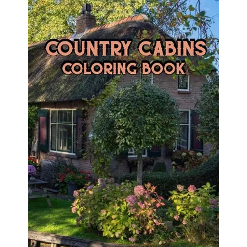 Country Cabins Coloring Book: An Adult Coloring Book Featuring Charming Interior Design, Rustic Cabins, Enchanting Countryside Scenery with Beautifu