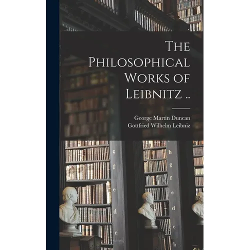 The Philosophical Works of Leibnitz ..