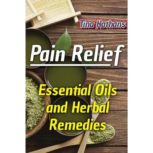 Pain Relief: Essential Oils and Herbal Remedies: (Healthy Healing, Herbal Remedies)