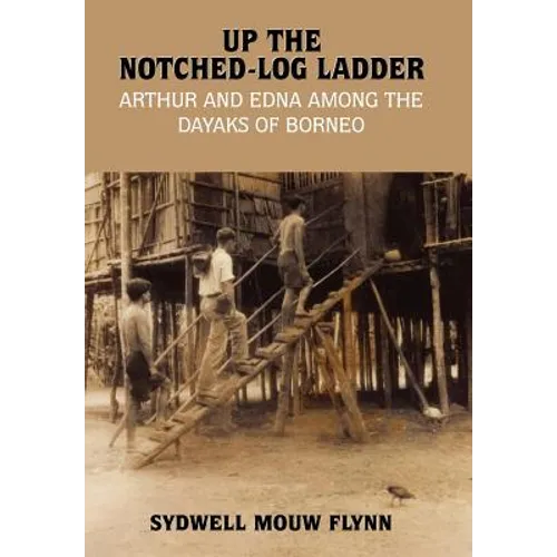 Up the Notched-Log Ladder: Arthur and Edna Among the Dayaks of Borneo