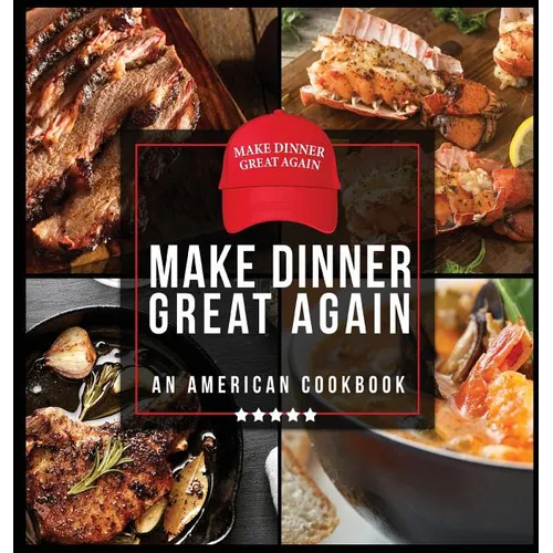 Make Dinner Great Again - An American Cookbook: 40 Recipes That Keep Your Favorite President's Mind, Body, and Soul Strong - A Funny White Elephant Go