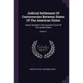 Judicial Settlement Of Controversies Between States Of The American Union: Cases Decided In The Supreme Court Of The United States; Volume 1