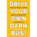 Drive Your Own Darn Bus!: How to Get Mentally Strong and Into the Driver's Seat of Your Life