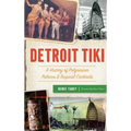 Detroit Tiki: A History of Polynesian Palaces & Tropical Cocktails