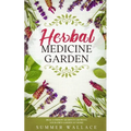 Herbal Medicine Garden: How to Grow 30 Healing Herbs at Home and How to Use Them