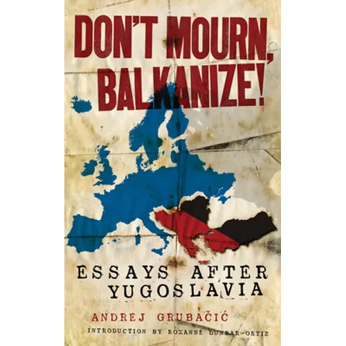 Don't Mourn, Balkanize!: Essays After Yugoslavia