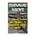 Survival Hacks: 15 Useful Traps and Snares To Harvest Wild Meat