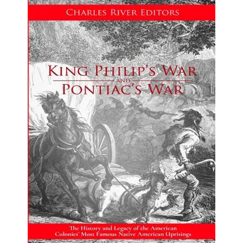 King Philip's War and Pontiac's War: The History and Legacy of the American Colonies' Most Famous Native American Uprisings