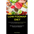 Low Fodmap Diet: Complete Plans And Simple Recipes For Real Weight Loss And A Healthy Digestive System (Meal Plans And Low-Fodmap Recipes For Relievin