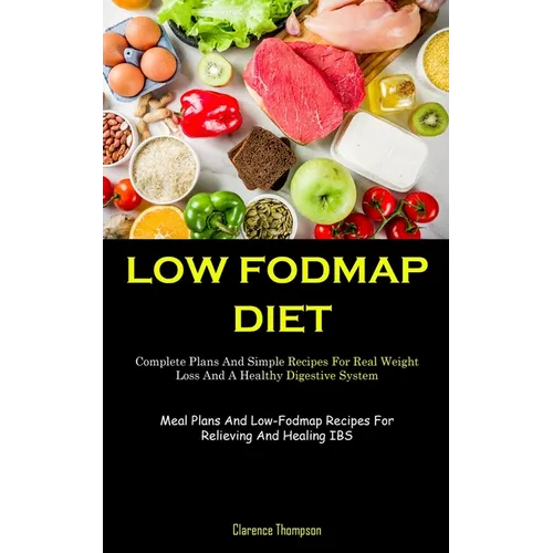 Low Fodmap Diet: Complete Plans And Simple Recipes For Real Weight Loss And A Healthy Digestive System (Meal Plans And Low-Fodmap Recipes For Relievin