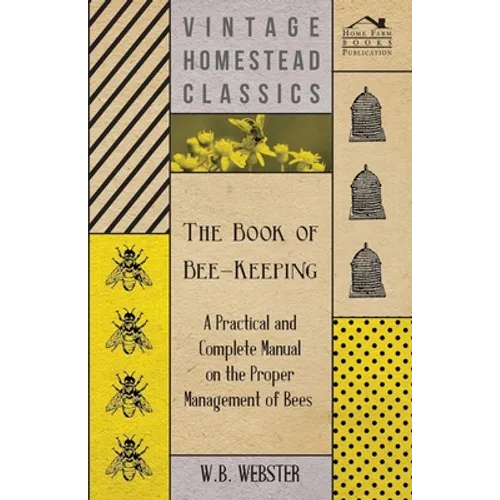 The Book of Bee-Keeping - A Practical and Complete Manual on the Proper Management of Bees
