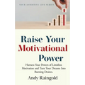 Raise Your Motivational Power: Harness Your Powers of Limitless Motivation and Turn Your Dreams Into Burning Desires.