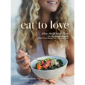 Eat to Love: Where Health Meets Flavor: 115+ Nourishing and Adaptable Plant-Forward Recipes from a Nutritional Chef: A Cookbook