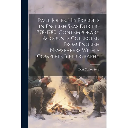 Paul Jones, his Exploits in English Seas During 1778-1780, Contemporary Accounts Collected From English Newspapers With a Complete Bibliography