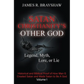Satan Christianity's Other God: Legend, Myth, Lore, or Lie - Historical and Biblical Proof of How Man Created Satan and Made Satan to Be A God
