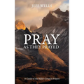 Pray as They Prayed: A Guide to the Bible's Greatest Prayers