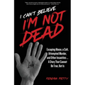 I Can't Believe I'm Not Dead: Escaping Abuse, a Cult, Attempted Murder and Other Insanities...A Story That Cannot Be True, But Is