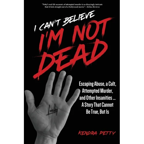 I Can't Believe I'm Not Dead: Escaping Abuse, a Cult, Attempted Murder and Other Insanities...A Story That Cannot Be True, But Is