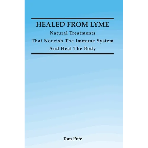 Healed From Lyme: Natural Treatments That Nourish The Immune System And Heal The Body