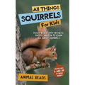 All Things Squirrels For Kids: Filled With Plenty of Facts, Photos, and Fun to Learn all About Squirrels
