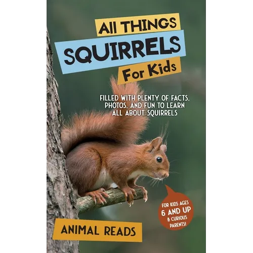 All Things Squirrels For Kids: Filled With Plenty of Facts, Photos, and Fun to Learn all About Squirrels