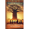 Wisdom Of The Ancestors: A Collection of African Proverbs And Their Meanings