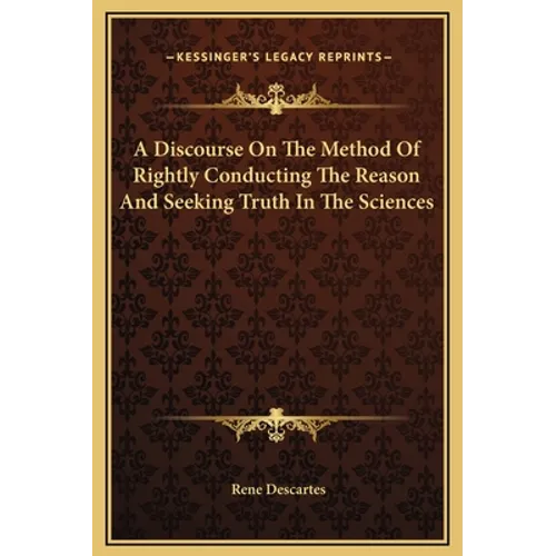 A Discourse On The Method Of Rightly Conducting The Reason And Seeking Truth In The Sciences