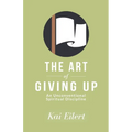 The Art of Giving Up: An Unconventional Spiritual Discipline