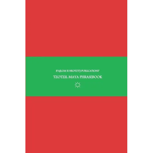 B'ajlom ii Nkotz'i'j Publications' Tzotzil Maya Phrasebook: Ideal for Traveling around Central Chiapas in Southeastern Mexico