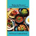 Walter the Educator's Little Korean Recipes Cookbook
