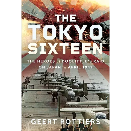 The Tokyo Sixteen: The Heroes of Doolittle's Raid on Japan in April 1942