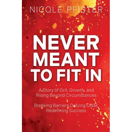 Never Meant to Fit In: 1) A Story of Grit, Growth, and Rising Beyond Circumstances 2) Breaking Barriers, Defying Odds, Redefining Success - Paperback