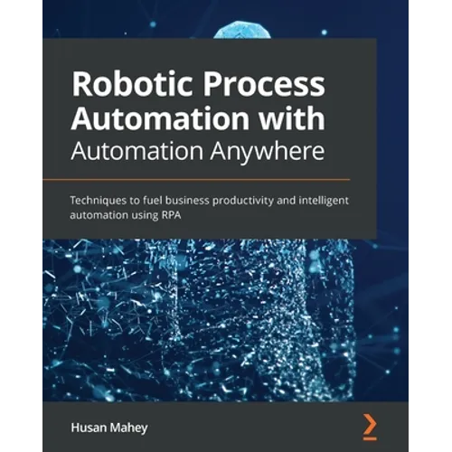 Robotic Process Automation with Automation Anywhere: Techniques to fuel business productivity and intelligent automation using RPA