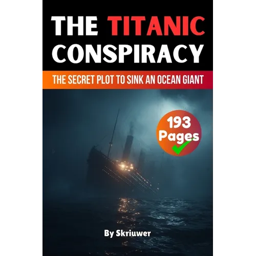 The Titanic Conspiracy: The Secret Plot to Sink an Ocean Giant (Skriuwer.com Edition)