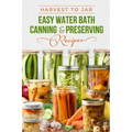 Harvest to Jar: Easy Water Bath Canning & Preserving Recipes