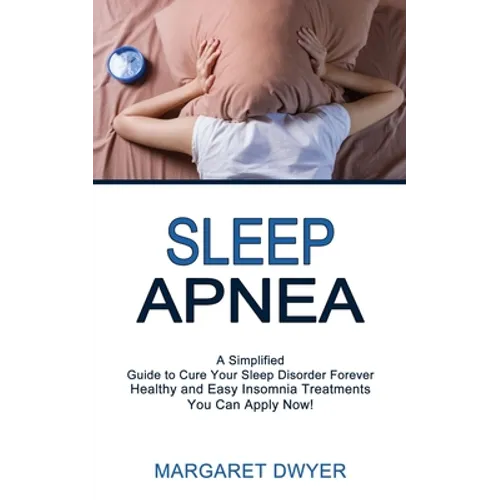 Sleep Apnea: Healthy and Easy Insomnia Treatments You Can Apply Now! (A Simplified Guide to Cure Your Sleep Disorder Forever)