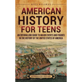 American History for Teens: An Enthralling Guide to Major Events and Figures in the History of the United States of America