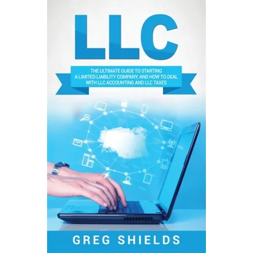 LLC: The Ultimate Guide to Starting a Limited Liability Company, and How to Deal with LLC Accounting and LLC Taxes