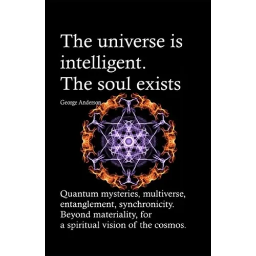The universe is intelligent. The soul exists.: Quantum mysteries, multiverse, entanglement, synchronicity. Beyond materiality, for a spiritual vision