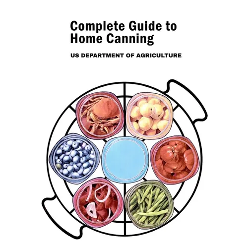 Complete Guide to Home Canning: Canning Principles, Fruit, Tomatoes, Vegetables, Meat and Seafood, Fermented food and Pickles, Jams and Jellies