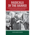 Radicals in the Barrio: Magonistas, Socialists, Wobblies, and Communists in the Mexican American Working Class