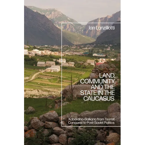 Land, Community, and the State in the Caucasus: Kabardino-Balkaria from Tsarist Conquest to Post-Soviet Politics