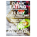 Clean Eating: 21 Day Clean Food Diet for Beginners - Start Your Weight Loss, Increase Energy, Detox, and Feel Great!