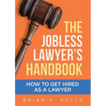The Jobless Lawyer's Handbook: How to Get Hired as a Lawyer
