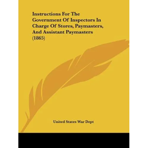 Instructions For The Government Of Inspectors In Charge Of Stores, Paymasters, And Assistant Paymasters (1865)
