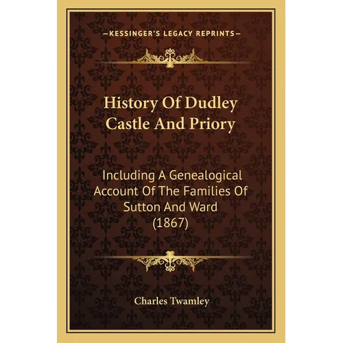 History Of Dudley Castle And Priory: Including A Genealogical Account Of The Families Of Sutton And Ward (1867)